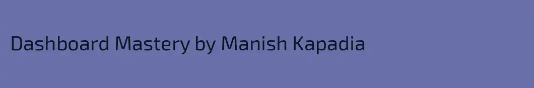 Dashboard Mastery by Manish Kapadia